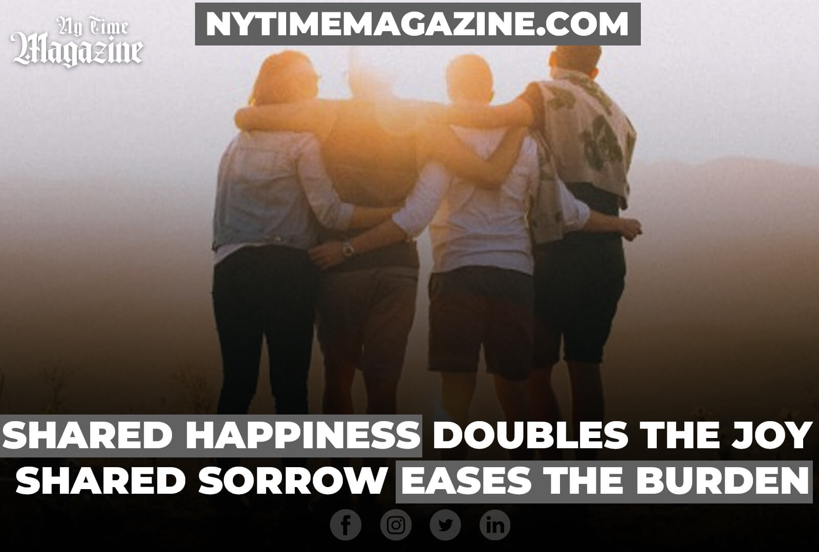 SHARED HAPPINESS DOUBLES THE JOY; SHARED SORROW EASES THE BURDEN